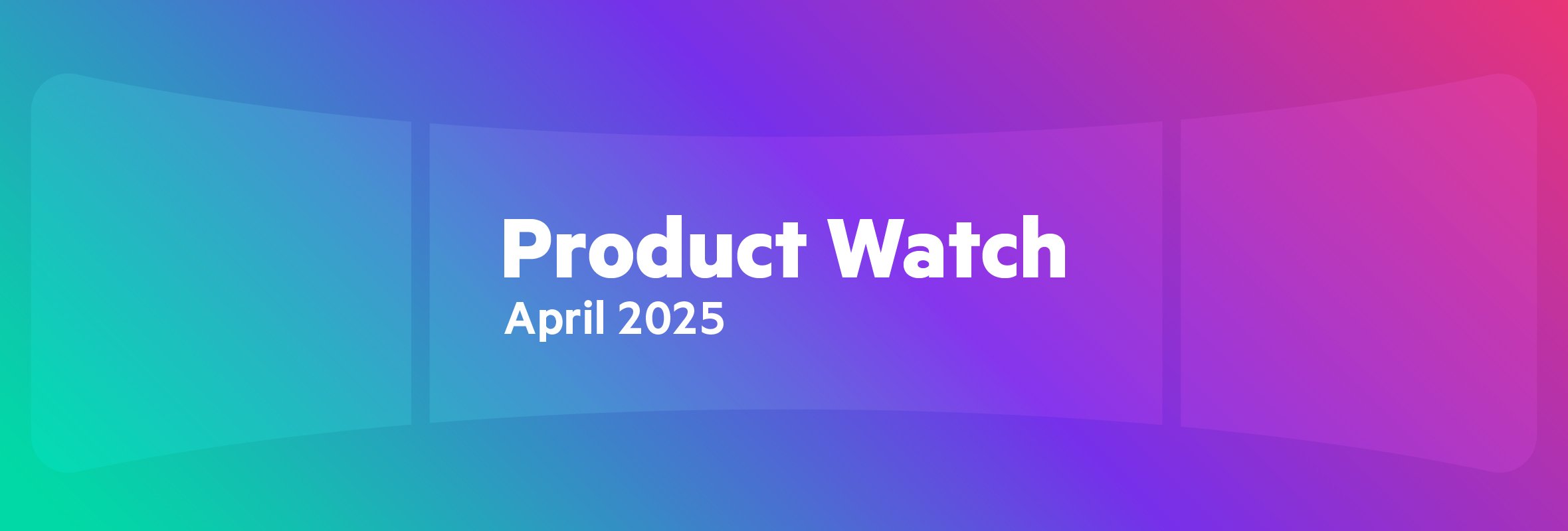 Product Watch – April 2025